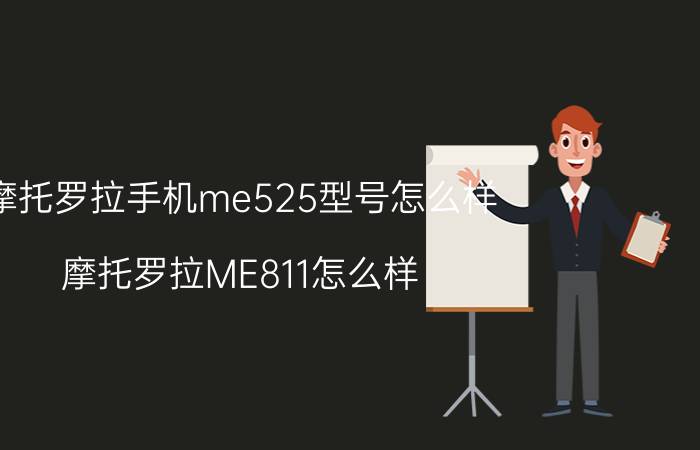 摩托罗拉手机me525型号怎么样 摩托罗拉ME811怎么样？